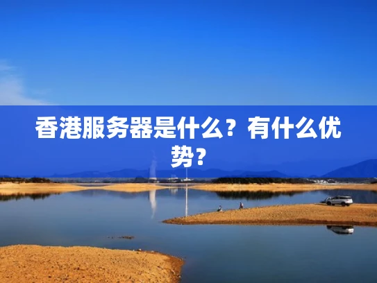 香港服务器是什么？有什么优势？
