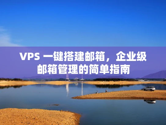 VPS 一键搭建邮箱，企业级邮箱管理的简单指南