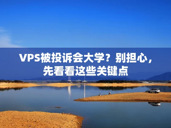 VPS被投诉会大学？别担心，先看看这些关键点