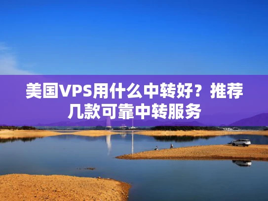 美国VPS用什么中转好？推荐几款可靠中转服务