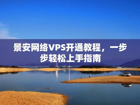 景安网络VPS开通教程，一步步轻松上手指南