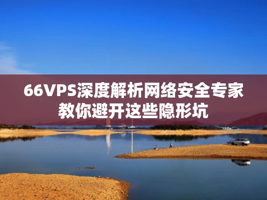 66VPS深度解析网络安全专家教你避开这些隐形坑
