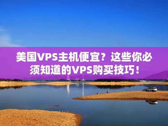 美国VPS主机便宜？这些你必须知道的VPS购买技巧！