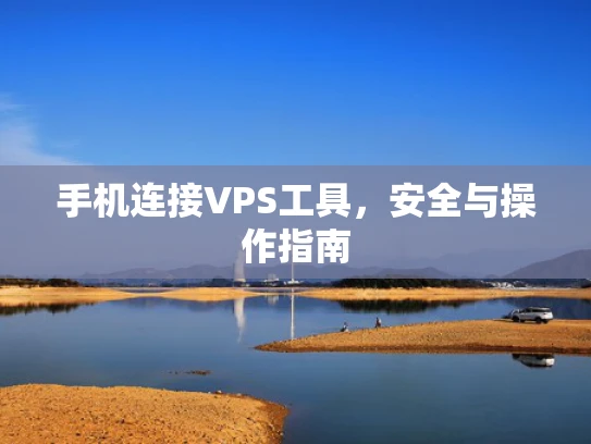 手机连接VPS工具，安全与操作指南