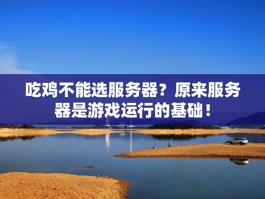 吃鸡不能选服务器？原来服务器是游戏运行的基础！
