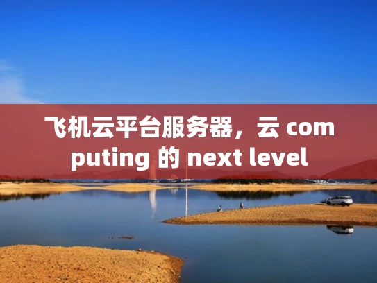 飞机云平台服务器，云 computing 的 next level