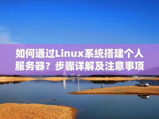 如何通过Linux系统搭建个人服务器？步骤详解及注意事项