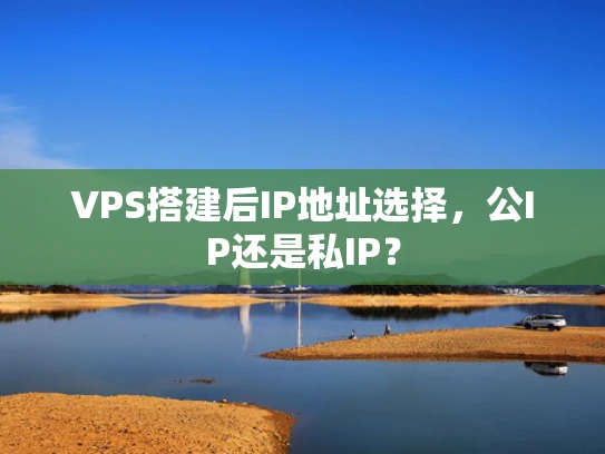 VPS搭建后IP地址选择，公IP还是私IP？