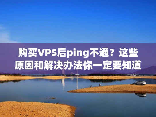 购买VPS后ping不通？这些原因和解决办法你一定要知道
