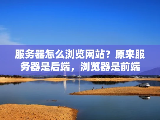 服务器怎么浏览网站？原来服务器是后端，浏览器是前端