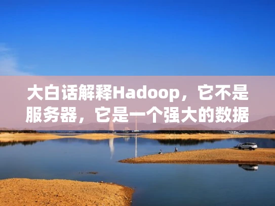 大白话解释Hadoop，它不是服务器，它是一个强大的数据处理工具