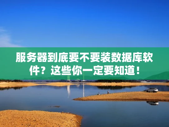 服务器到底要不要装数据库软件？这些你一定要知道！