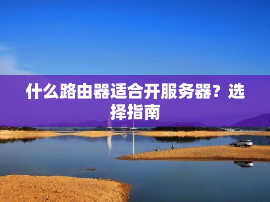 什么路由器适合开服务器？选择指南