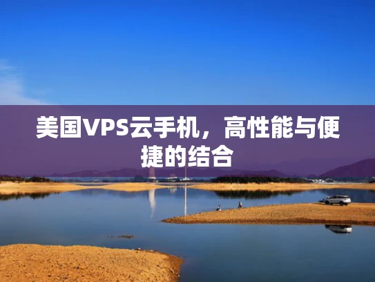 美国VPS云手机，高性能与便捷的结合