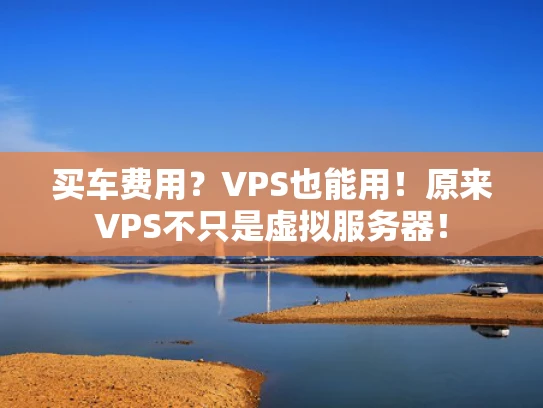 买车费用？VPS也能用！原来VPS不只是虚拟服务器！