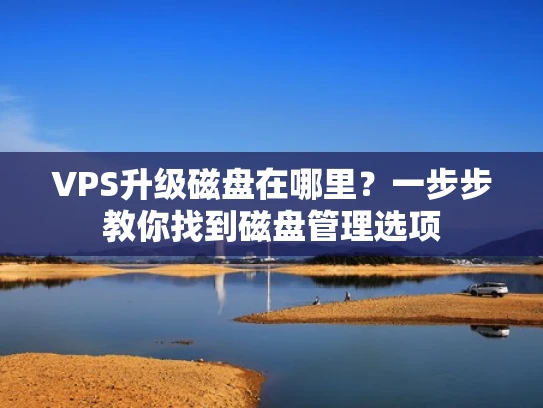 VPS升级磁盘在哪里？一步步教你找到磁盘管理选项