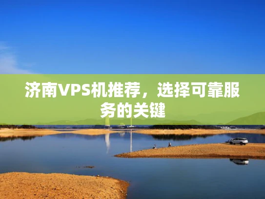 济南VPS机推荐，选择可靠服务的关键
