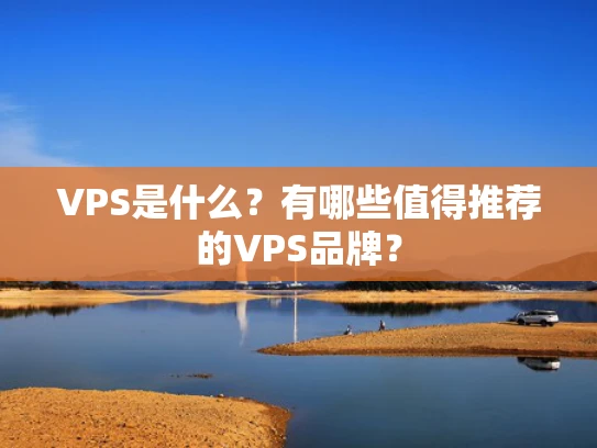 VPS是什么？有哪些值得推荐的VPS品牌？