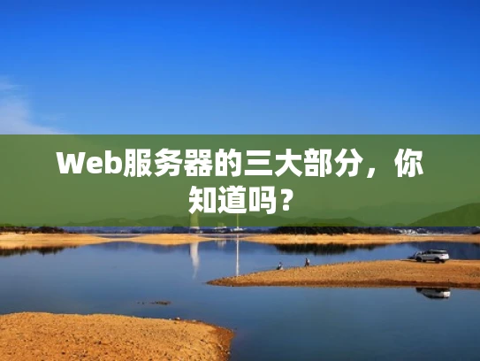 Web服务器的三大部分，你知道吗？