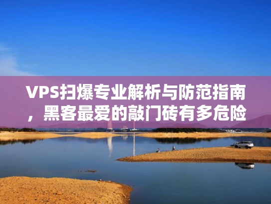 VPS扫爆专业解析与防范指南，黑客最爱的敲门砖有多危险？