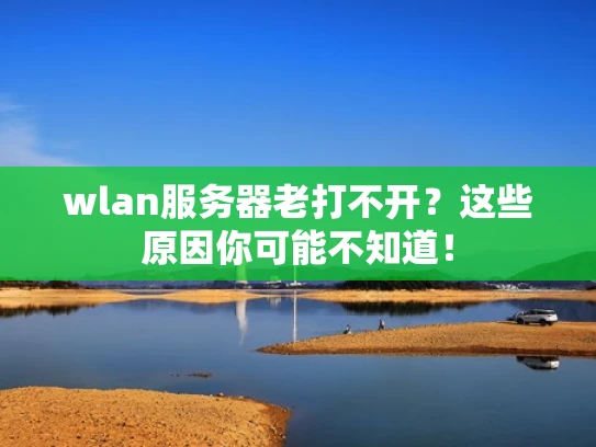 wlan服务器老打不开？这些原因你可能不知道！