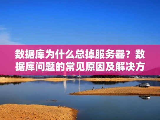 数据库为什么总掉服务器？数据库问题的常见原因及解决方法