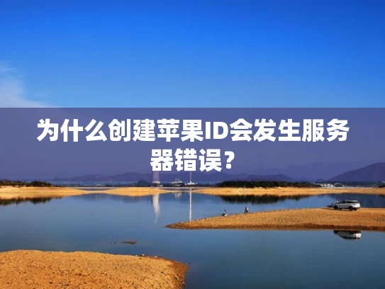 为什么创建苹果ID会发生服务器错误？