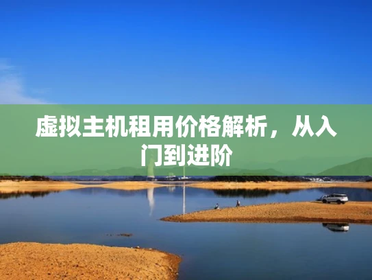 虚拟主机租用价格解析，从入门到进阶