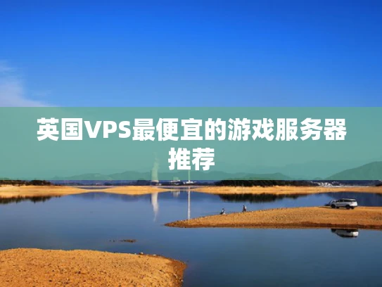 英国VPS最便宜的游戏服务器推荐