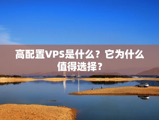 高配置VPS是什么？它为什么值得选择？