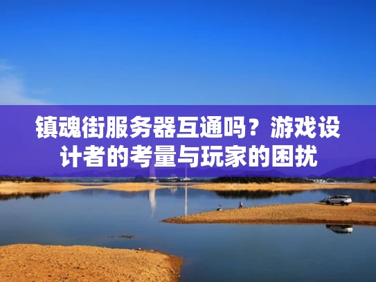 镇魂街服务器互通吗？游戏设计者的考量与玩家的困扰