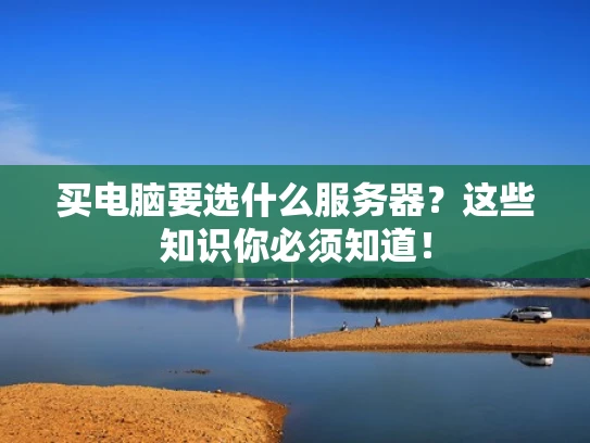 买电脑要选什么服务器？这些知识你必须知道！