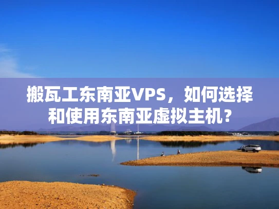 搬瓦工东南亚VPS，如何选择和使用东南亚虚拟主机？