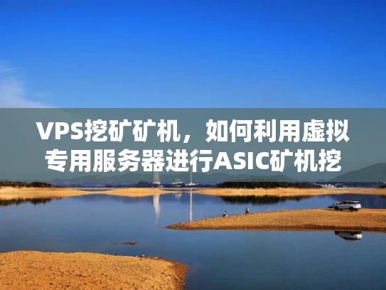 VPS挖矿矿机，如何利用虚拟专用服务器进行ASIC矿机挖矿
