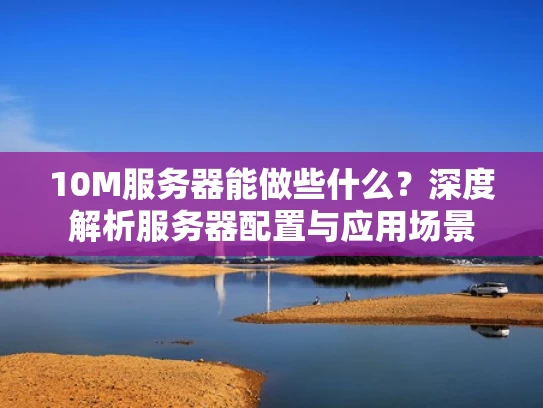 10M服务器能做些什么？深度解析服务器配置与应用场景
