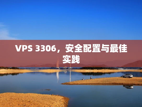 VPS 3306，安全配置与最佳实践
