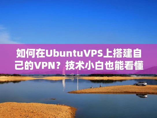 如何在UbuntuVPS上搭建自己的VPN？技术小白也能看懂的全流程指南
