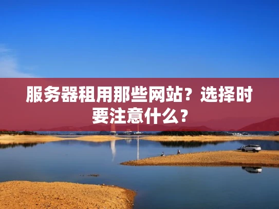 服务器租用那些网站？选择时要注意什么？