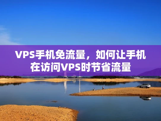 VPS手机免流量，如何让手机在访问VPS时节省流量