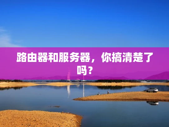 路由器和服务器，你搞清楚了吗？
