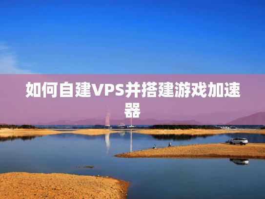 如何自建VPS并搭建游戏加速器