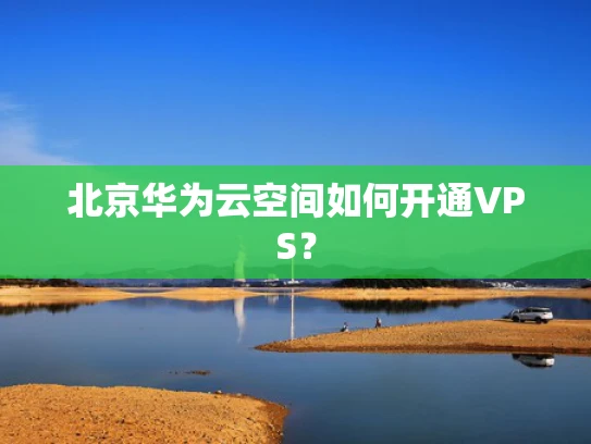 北京华为云空间如何开通VPS？