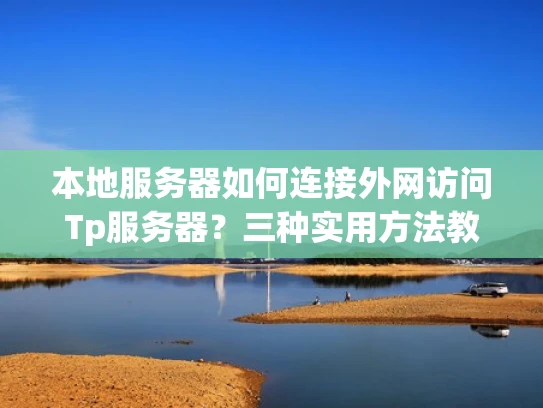 本地服务器如何连接外网访问Tp服务器？三种实用方法教给你！