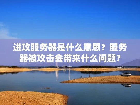 进攻服务器是什么意思？服务器被攻击会带来什么问题？