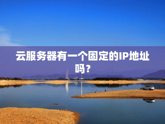 云服务器有一个固定的IP地址吗？