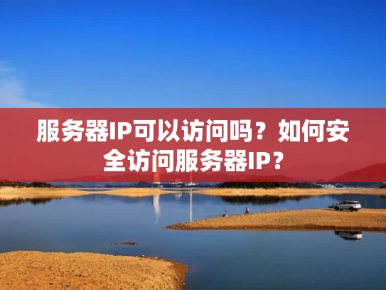 服务器IP可以访问吗？如何安全访问服务器IP？