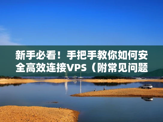 新手必看！手把手教你如何安全高效连接VPS（附常见问题急救指南）