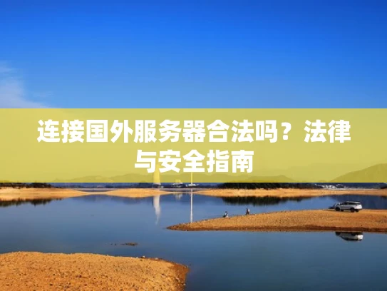 连接国外服务器合法吗？法律与安全指南