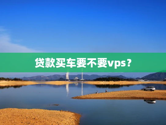 贷款买车要不要vps？
