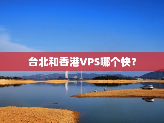 台北和香港VPS哪个快？